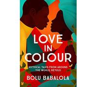 Love in Colour: 'So rarely is love expressed this richly, this vividly, or this artfully.' Candice Carty-Williams: mythical tales from around the world, retold