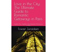 Love in the City: The Ultimate Guide to Romantic Getaways in Paris: Explore Paris Together-One Romantic Moment at a Time