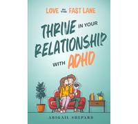 Love in the Fast Lane: Thrive in Your Relationship with ADHD: Effective Strategies to Spark Powerful Communication, Sharpen Focus, Master Time Management, and Magnify Connection