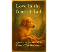 Love in the Time of Tails: A Journal on the Miraculous Power of Your Dog's Love