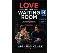 LOVE IN THE WAITING ROOM: AN EMOTIONAL ROMANCE OF TWO STRANGERS, SHARED SECRETS, AND AN UNEXPECTED SECOND CHANCE
