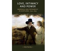 Love, Intimacy and Power: Marriage and Patriarchy in Scotland, 1650-1850 (Gender in History)