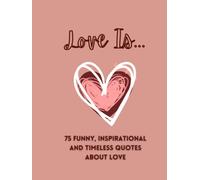 Love Is: 75 Funny, Inspirational and Timeless Quotes about Love