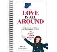 Love Is All Around: And Other Lessons We've Learned from The Mary Tyler Moore Show