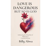 Love is Dangerous but So is God: Embracing the Holy Risk of Following a Crucified Saviour