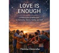 LOVE IS ENOUGH: A philosophical reflection on humanity, nature, family and self.