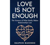 LOVE IS NOT ENOUGH: The Science of What Really Makes Relationships Last