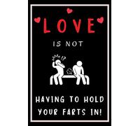Love Is Not Having To Hold Your Fart In!: A Funny Gag Lined Notebook Journal, Functional Love And Dating Gift For Valentine’s Day, Birthday, ... Wife, Husband, Or Significant Other.