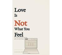 Love Is Not What You Feel: An Honest Guide to Loving for Real When the Feeling Is No Longer Enough