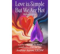 Love is Simple, but We Are Not: The pathway through the human complexities of sex and love (Revised Version)