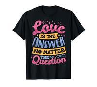 Love is The Answer, No Matter The Question T-Shirt