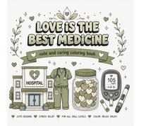 Love is the Best Medicine - A Cute and Caring Coloring Book: A Cute and Caring Medical-Themed Coloring Book for Stress Relief, Relaxation, and Mindful Creativity for Teens and Adults
