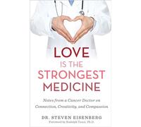 Love Is the Strongest Medicine: Notes from a Cancer Doctor on Connection, Creativity, and Compassion