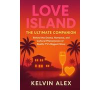 Love Island: The Ultimate Companion: Behind the Drama, Romance, and Cultural Phenomenon of Reality TV’s Biggest Show