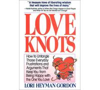 Love Knots: How to Untangle Those Everyday Frustrations and Arguments That Keep You from Being With the One You Love