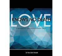 Love Knows No Death: A Guided Workbook for Grief Transformation