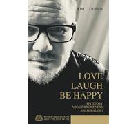 LOVE LAUGH BE HAPPY: MY STORY ABOUT BROKENESS AND HEALING (Kim L. Geiger - Power Books)