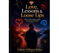 Love, Lessons & Loose Lips: A Man's Guide to Falling, Failing, Growing and Trying Again