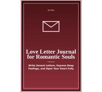 Love Letter Journal for Romantic Souls: Write Unsent Letters Express Deep Feelings and Open Your Heart Fully