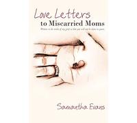 Love Letters to Miscarried Moms: Written in the Midst of My Grief So That You Will Not be Alone in Yours.