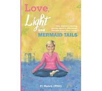 Love, Light and Mermaid Tails: One Woman's Healing Journey Back to Wholeness Through Stage Four Cancer