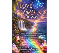 Love Lights The Way: A Journey into Animal Communication, Soul Remembrance, and Living from the Heart