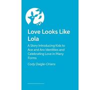 Love Looks Like Lola: A Story Introducing Kids to Ace and Aro Identities and Celebrating Love in Many Forms