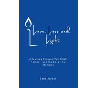 Love, Loss and Light: A Journey Through Pet Grief, Memory, and the Love That Remains