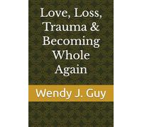 Love, Loss, Trauma & Becoming Whole Again