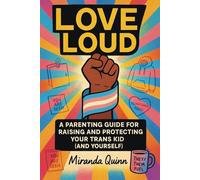 Love Loud: A Parenting Guide for Raising and Protecting Your Trans Kid (and Yourself)