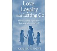 Love, Loyalty and Letting Go: Be Loved without expectations, Love yourself without guilt