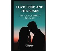 Love, Lust, and the Brain: The Science Behind Romance, psychology of attraction - how love affects the brain - science behind relationships - brain science of intimacy