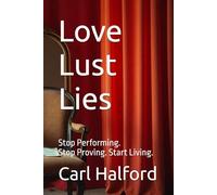 Love. Lust. Lies.: Stop Performing. Stop Proving. Start Living.