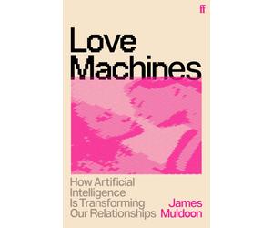 Love Machines : How Artificial Intelligence is Transforming Our Relationships