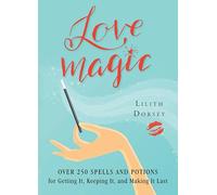 Love Magic: Over 250 Magical Spells and Potions for Getting it, Keeping it, and Making it Last