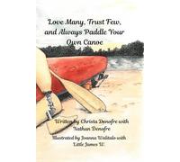 Love Many, Trust Few, and Always Paddle your own Canoe: Based on the adventures of the first bilateral amputee to canoe the entire Mississippi River