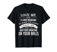 Love Me and I'll Move Mountains to Make You Happy Hate Me T-Shirt