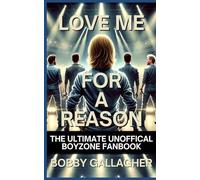 Love Me For A Reason: The Ultimate Unofficial Boyzone Fanbook