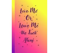 Love Me Or Leave Me the Fuck Alone: Journal Diary Planner For Them For Her For Him