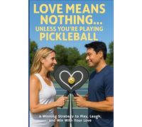 Love Means Nothing... Unless You're Playing Pickleball: A Winning Strategy to Play, Laugh, and Win With Your Love