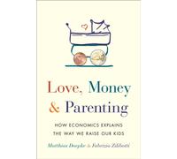 Love, Money, and Parenting : How Economics Explains the Way We Raise Our Kids