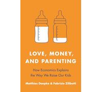 Love, Money, and Parenting: How Economics Explains the Way We Raise Our Kids