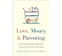 Love, Money, and Parenting: How Economics Explains the Way We Raise Our Kids