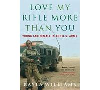 Love My Rifle More than You - Young, Female and in the U.S. Army: Young and Female in the U.S. Army