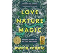 Love, Nature, Magic: Shamanic Journeys Into the Heart of My Garden