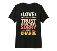 Love Needs Action Trust Needs Proof Sorry Needs Change - Premium T-Shirt