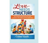 LOVE NEEDS STRUCTURE: How intentional parenting roles build connection, calm conflictsand raise resilient kids