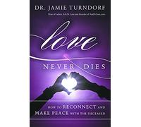 Love Never Dies: How to Reconnect and Make Peace with the Deceased