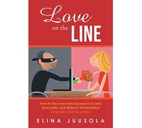 Love on the Line: How to Recover from Romance Scams Gracefully and Without Victimisation Extended and Re-edited