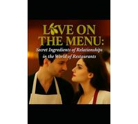 Love on the Menu: The Secret Ingredients of Relationships in the World of Restaurants How the Heat of the Kitchen Mirrors the Heat of the Heart